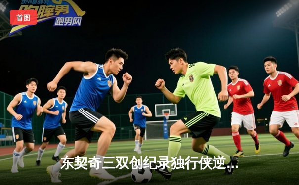 东契奇三双创纪录独行侠逆转雷霆，欧文末节爆发锁定胜局