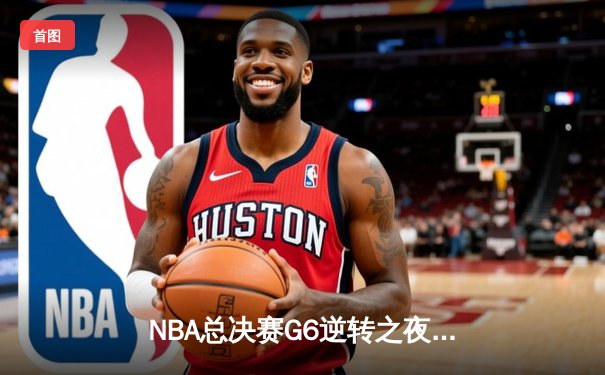 NBA总决赛G6逆转之夜：雄鹿三巨头合砍88分加冕总冠军