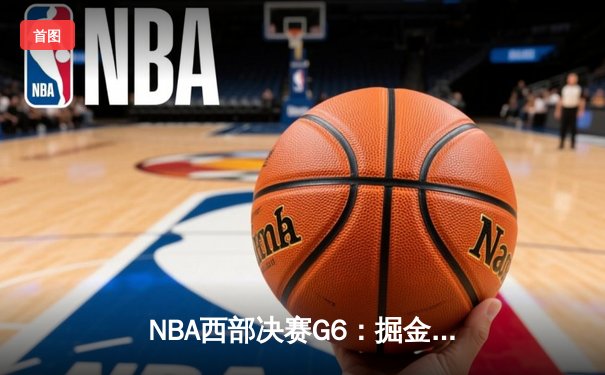 NBA西部决赛G6：掘金逆转森林狼挺进总决赛，约基奇狂砍40+13统治加时赛