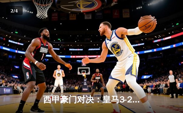 西甲豪门对决：皇马3-2险胜巴萨，本泽马双响锁定胜局 - 2