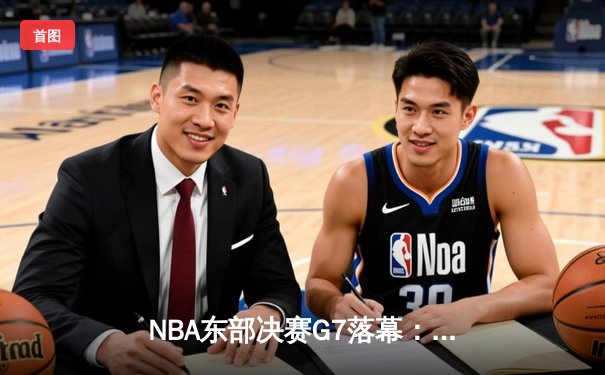 NBA东部决赛G7落幕：步行者主场力克尼克斯，哈利伯顿39分率队重返总决赛