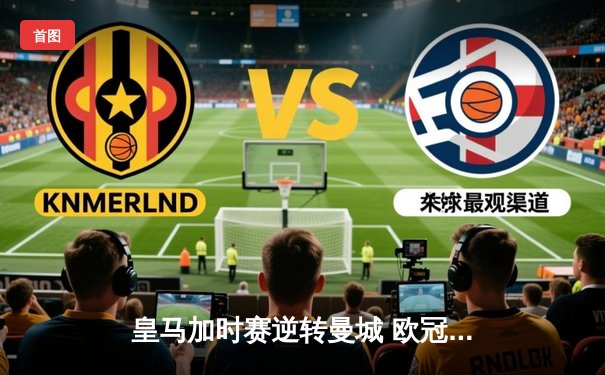 皇马加时赛逆转曼城 欧冠上演史诗级对决