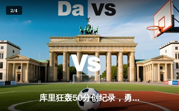 库里狂轰50分创纪录，勇士加时险胜国王迎开门红 - 2