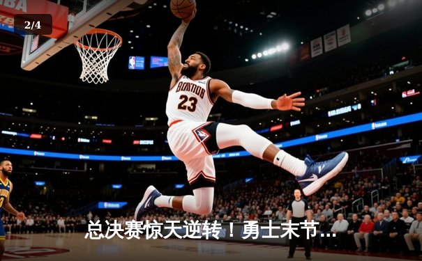 总决赛惊天逆转！勇士末节狂轰42分夺队史第八冠 - 2