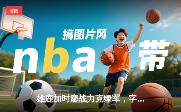 雄鹿加时鏖战力克绿军，字母哥狂砍44+14率队捍卫主场