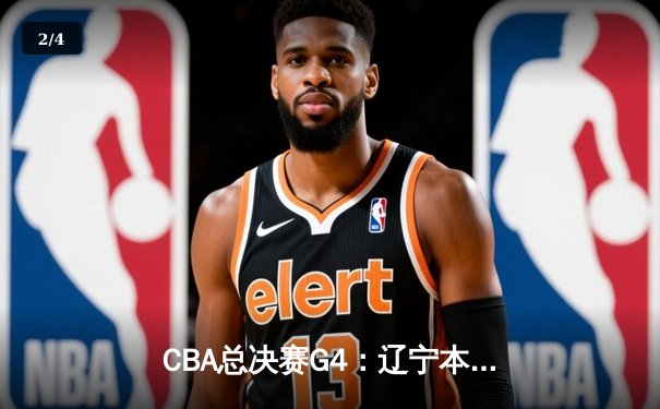 CBA总决赛G4：辽宁本钢主场加时险胜新疆广汇，总比分3-1夺赛点 - 2