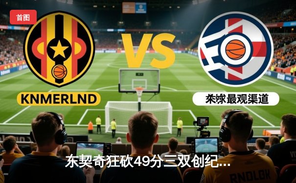 东契奇狂砍49分三双创纪录，独行侠加时险胜篮网，欧文复出难救主