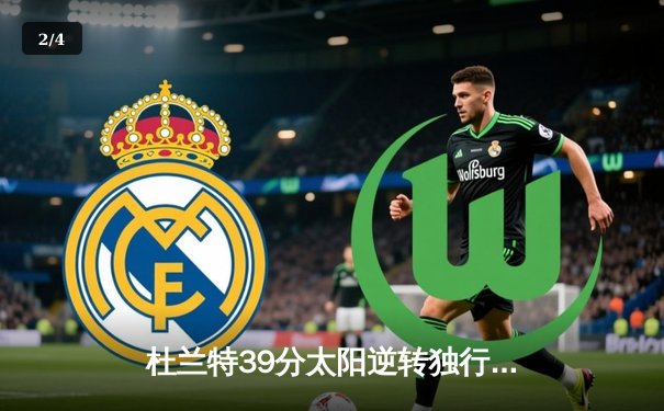 杜兰特39分太阳逆转独行侠，东契奇空砍35+9+11成背景 - 2