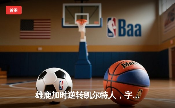 雄鹿加时逆转凯尔特人，字母哥44分创赛季新高