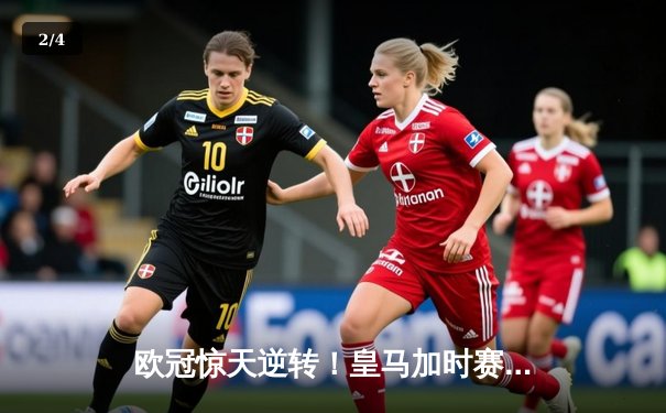 欧冠惊天逆转！皇马加时赛3-2绝杀拜仁，维尼修斯双响本泽马制胜球 - 2