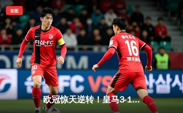 欧冠惊天逆转！皇马3-1绝杀曼城 罗德里戈双响本泽马定胜局